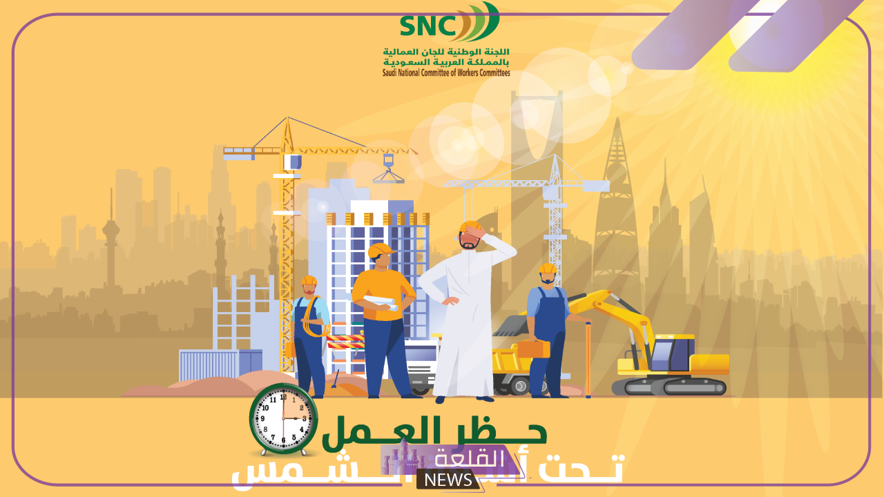 رسميًا.. تنفيذ قرار حظر العمل تحت أشعة الشمس بالمملكة العربية السعودية 6 أهداف حظر العمل تحت أشعة الشمس