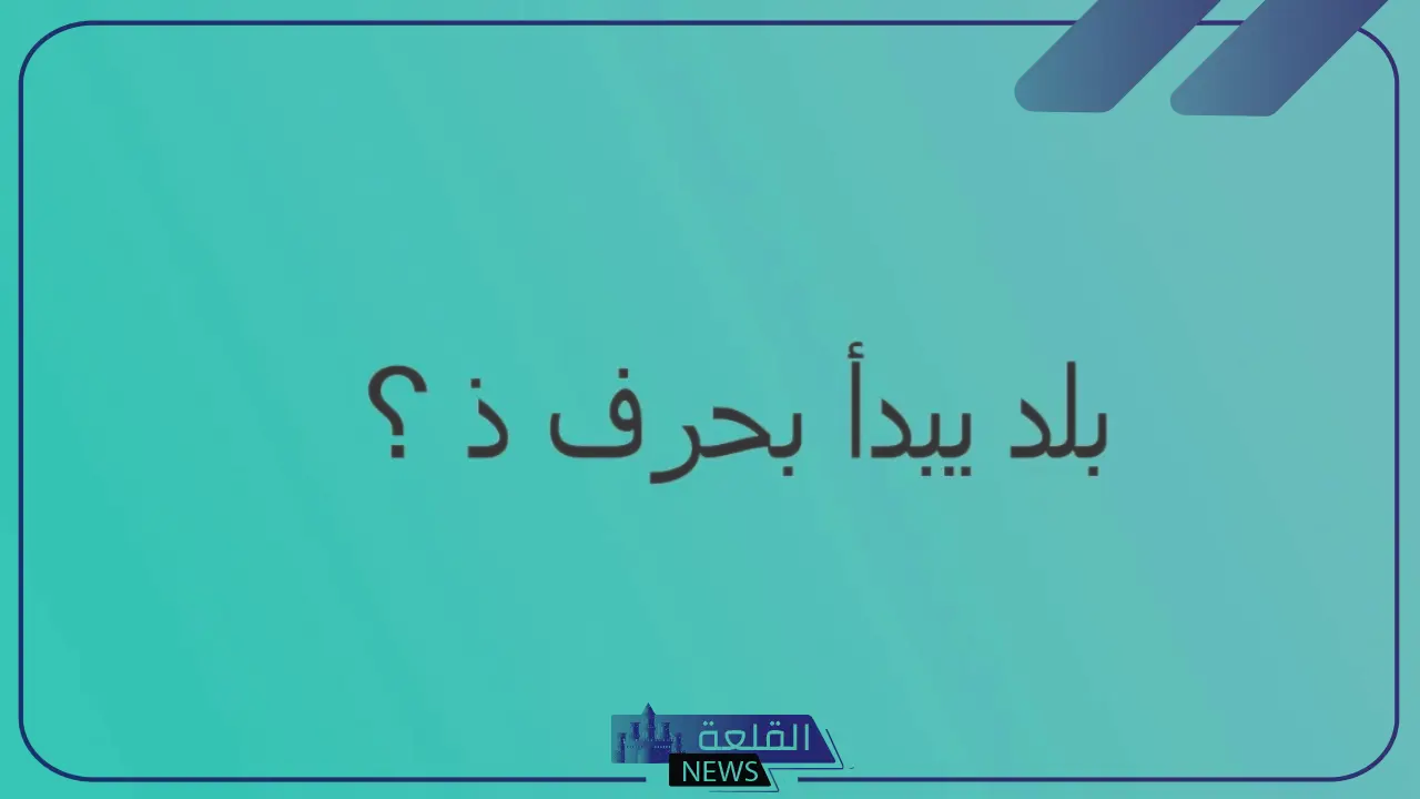 بلاد بحرف ذ ومعلومات عن اسم مدينة تبدأ بحرف الذال - القلعة نيوز