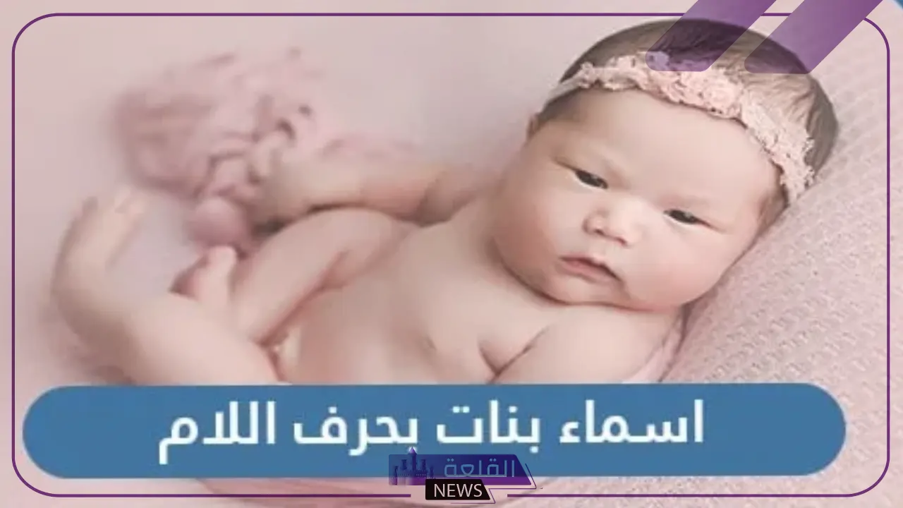 أجمل اسماء بنات بحرف ل.. 5 أسماء بحرف اللام عربية الأصل - القلعة نيوز