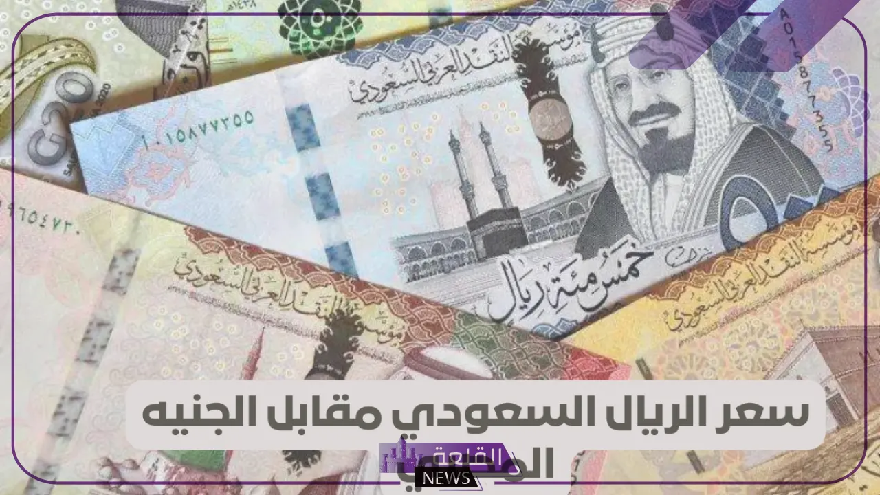 الريال وصل كام؟ سعر الريال السعودي مقابل الجنيه المصري اليوم الأربعاء 24 يوليو