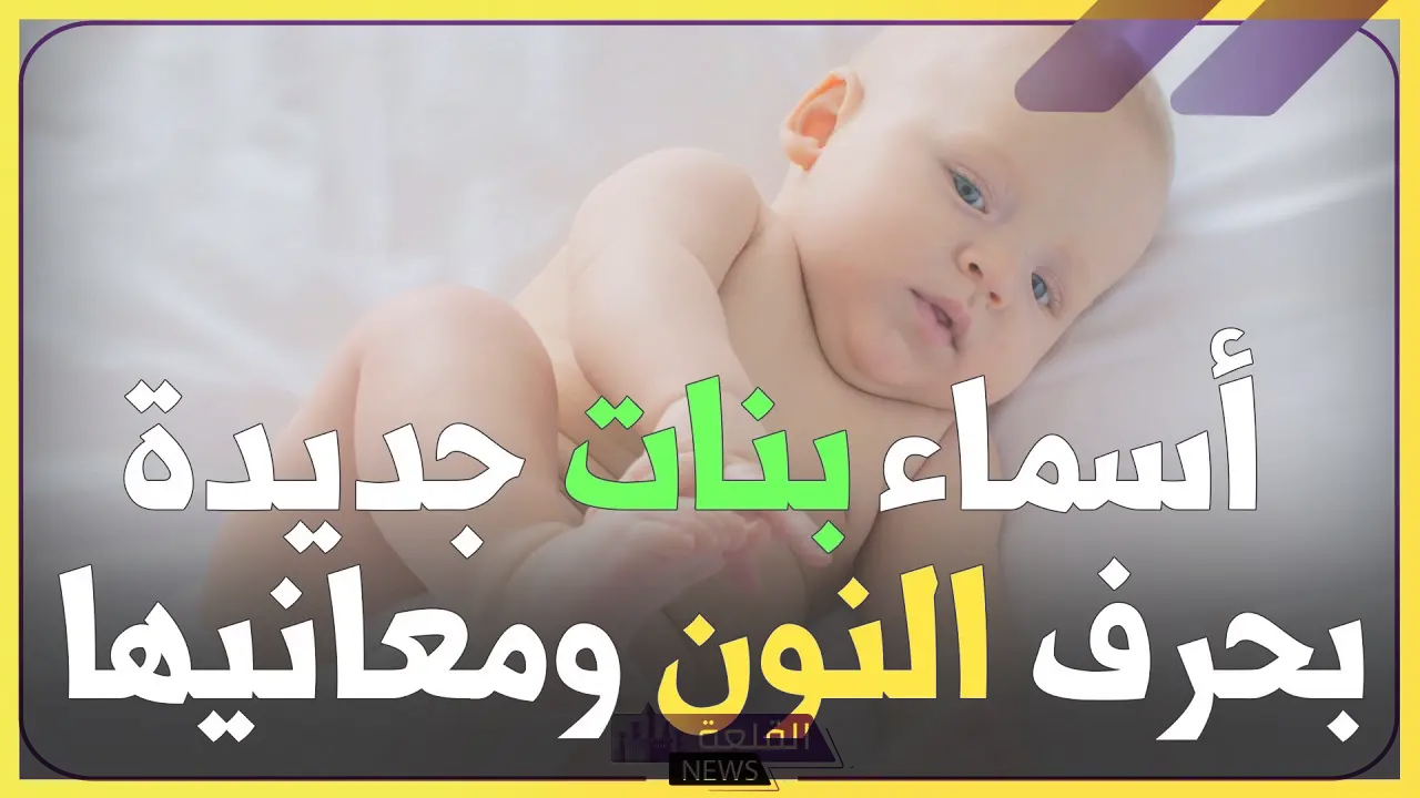 أسماء بنات بحرف ن.. أجمل 10 أسماء تبدأ بحرف النون للبنات 5 أفضل أسماء بنات جديدة بحرف النون عربية ومميزة