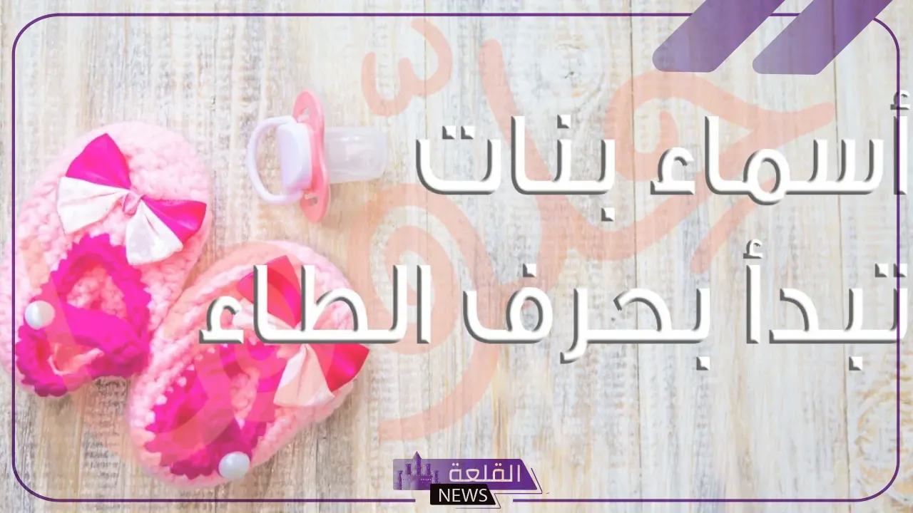 اسماء بنات بحرف ط.. أسماء بنات تبدأ بحرف الطاء بمعانيها 5 أجمل أسماء البنات التي تبدأ بحرف الطاء