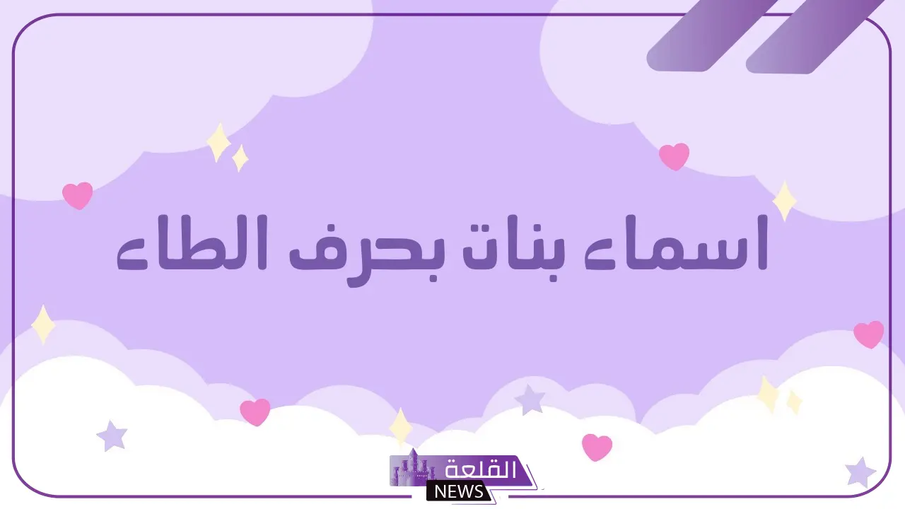 اسماء بنات بحرف ط.. أسماء بنات تبدأ بحرف الطاء بمعانيها 6 أسماء بنات إسلامية بحرف الطاء جديدة ومميزة