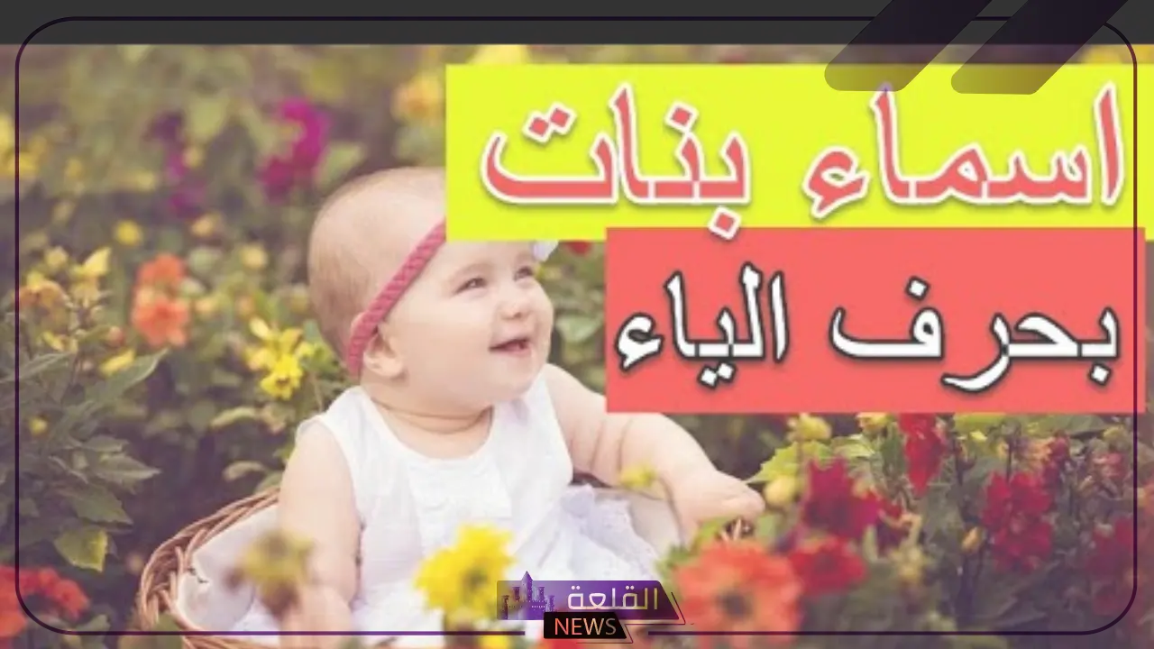 اسماء بنات بحرف ي.. أسماء بنات جديدة تبدأ بحرف الياء 6 أجمل الأسماء التي تبدأ بحرف الياء للبنات