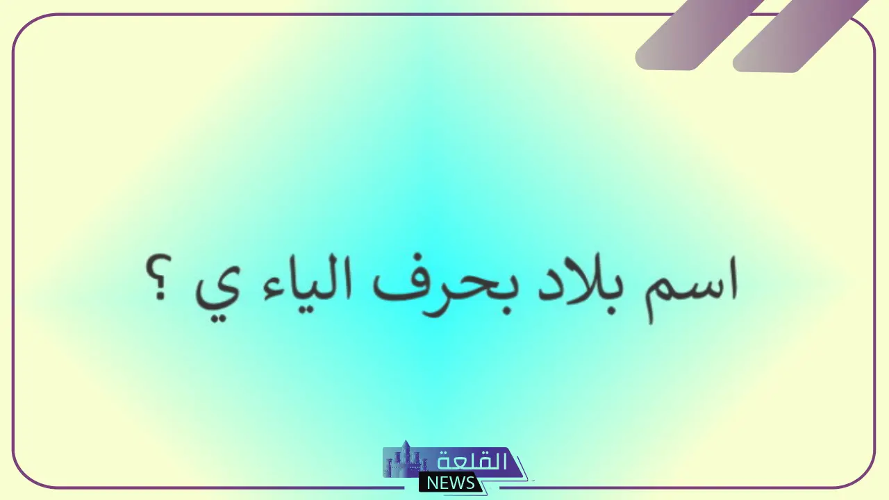 من خمس حروف.. اسم بلاد بحرف ي عربية وأجنبية