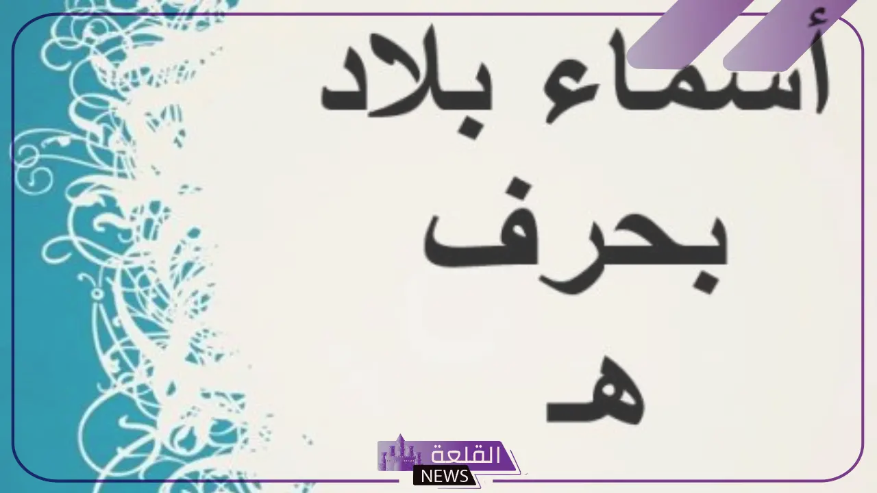 بلاد ومدن بحرف ه واسم 5 دول تبدأ بحرف الهاء 5 أشهر 5 دول تبدأ بحرف الهاء