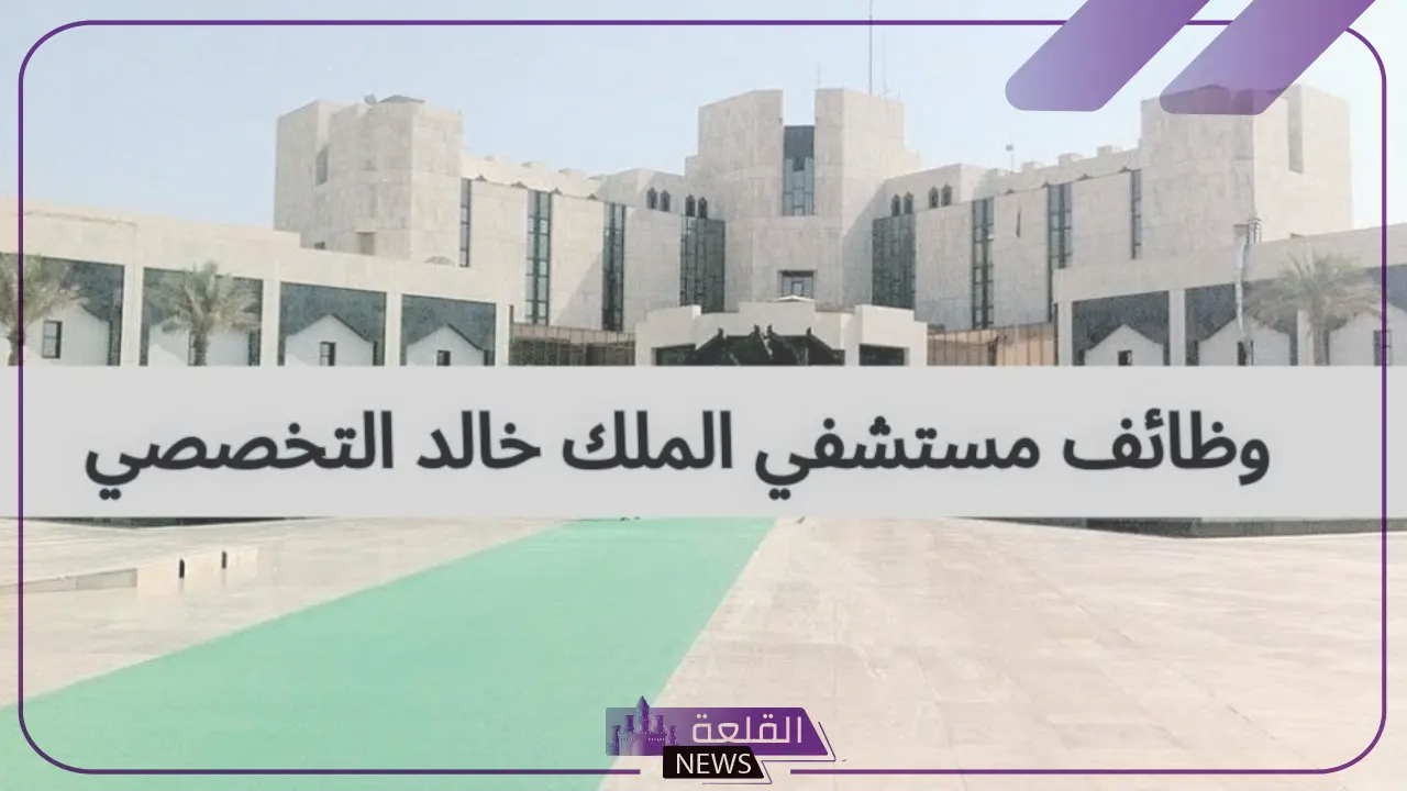 قدم الآن.. وظائف شاغرة في مستشفى الملك خالد التخصصي 5 وظائف شاغرة في مستشفى الملك خالد التخصصي