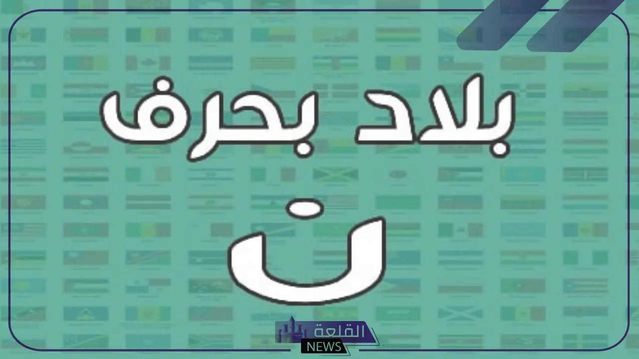 اسم بلاد بحرف ن النون | اشهر 3 مدن ودول تبدأ بحرف (ن،النون )2025 5 أبر 3 مدن ودول تبدأ بحرف (ن،النون )2025