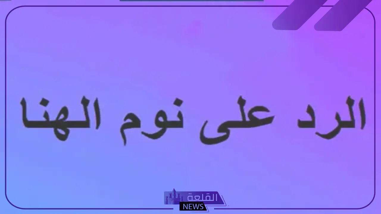 الرد على كلمة نوم الهنا.. شاهد أقوى الردود 5 عبارات للرد على كلمة نوم الهنا
