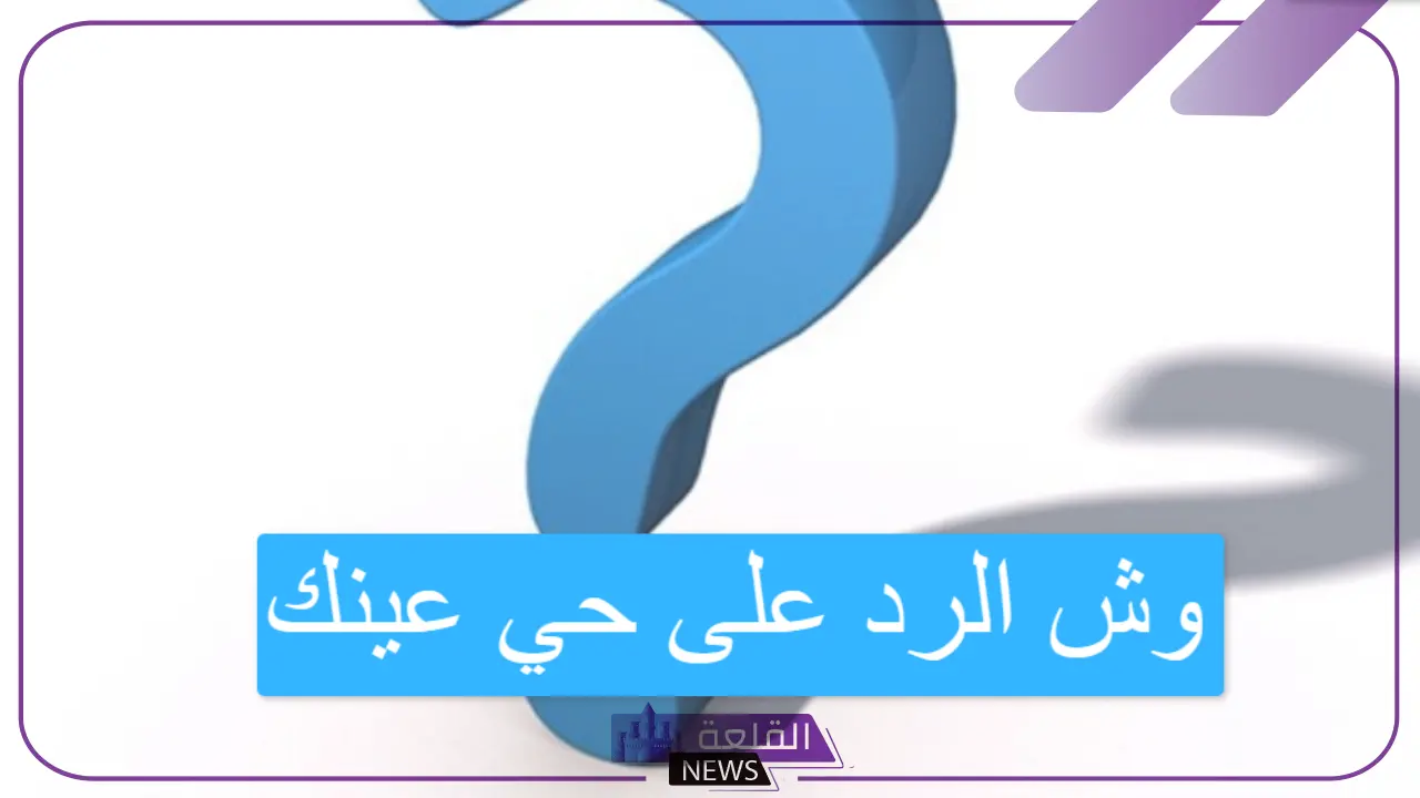 الرد على كلمة حي عينك.. اكتشف أفضل الردود