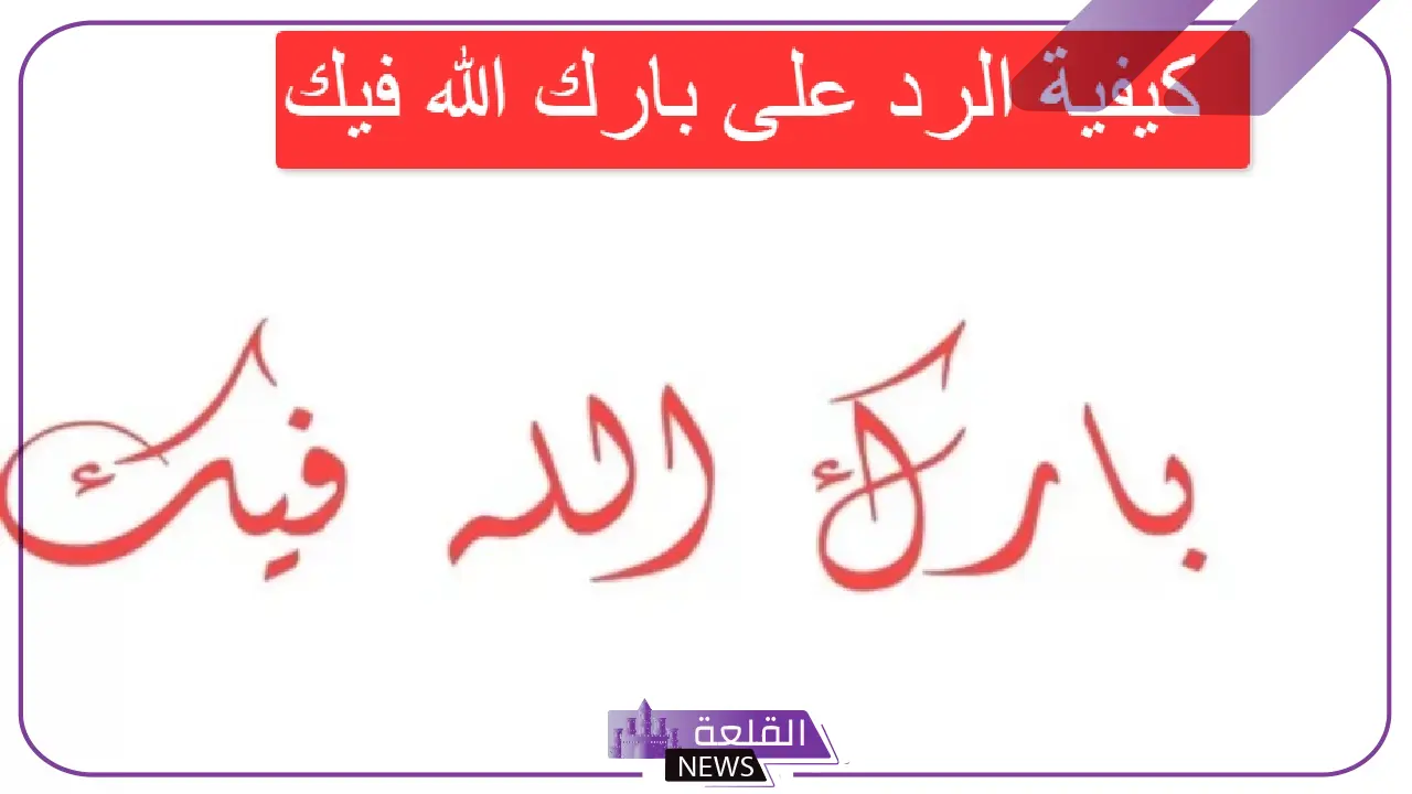 طريقة الرد على بارك الله فيك ومتى تقال؟