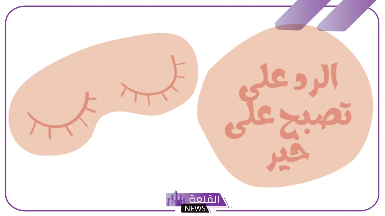 الرد على تصبح على خير .. تعلم كيف ترد على شخص قال لك تصبح على خير؟