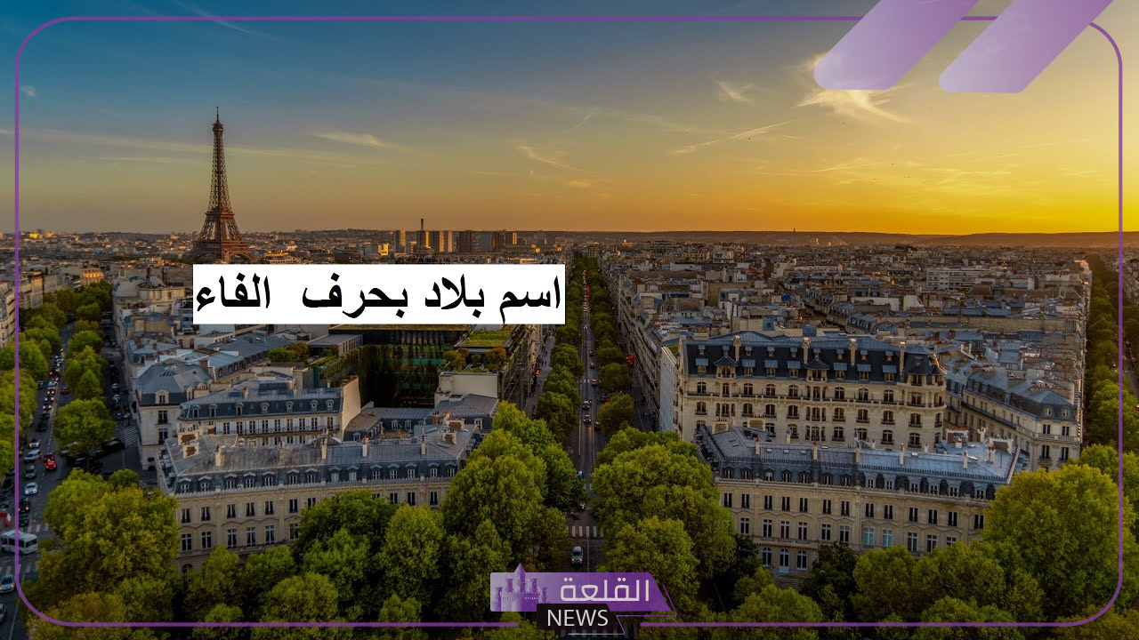 اسم بلاد بحرف ف | 5 دول عربية تبدأ بحرف الفاء 6 تعرف على أشهر البلاد التي تبدأ بحرف الفاء