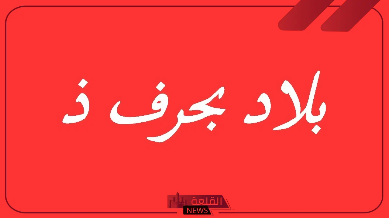 بلاد بحرف ذ.. بلاد ومدن تبدأ بحرف الذال 5 أسماء بلاد بحرف الذال غير معروفة