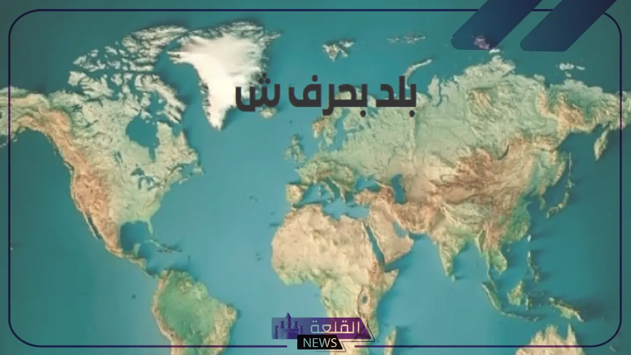بلاد بحرف ش.. مدن وبلاد تبدأ بحرف الشين 5 أسماء بلاد تبدأ بحرف الشين عربية وأوروبية