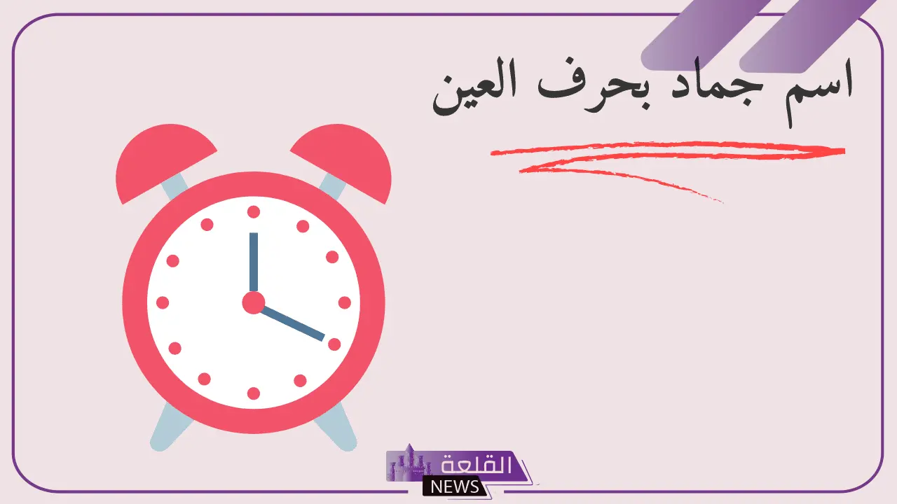 جماد بحرف العين.. أسماء جمادات تبدأ بحرف ع 5 أبرز أسماء الجماد بحرف العين