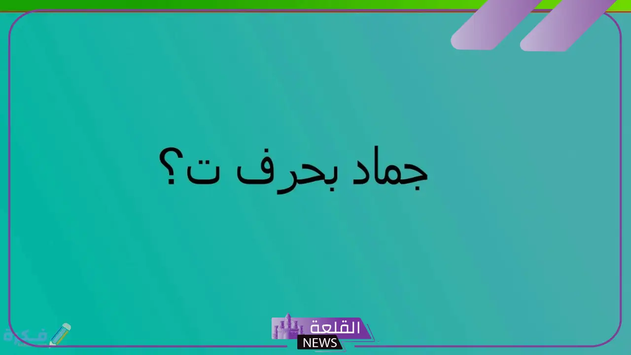 جماد بحرف التاء... أهم 5 جمادات بحرف ت 5 تعرف على أهم 5 جمادات تبدأ بحرف التاء