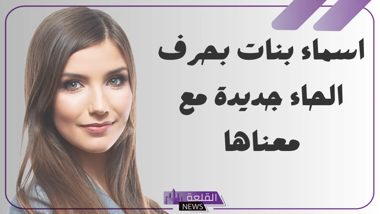 اسماء بنات بحرف الحاء.. أجمل أسماء بنات تبدأ بحرف ح 5 تعرف على أحدث أسماء للبنات تبدأ بحرف الحاء