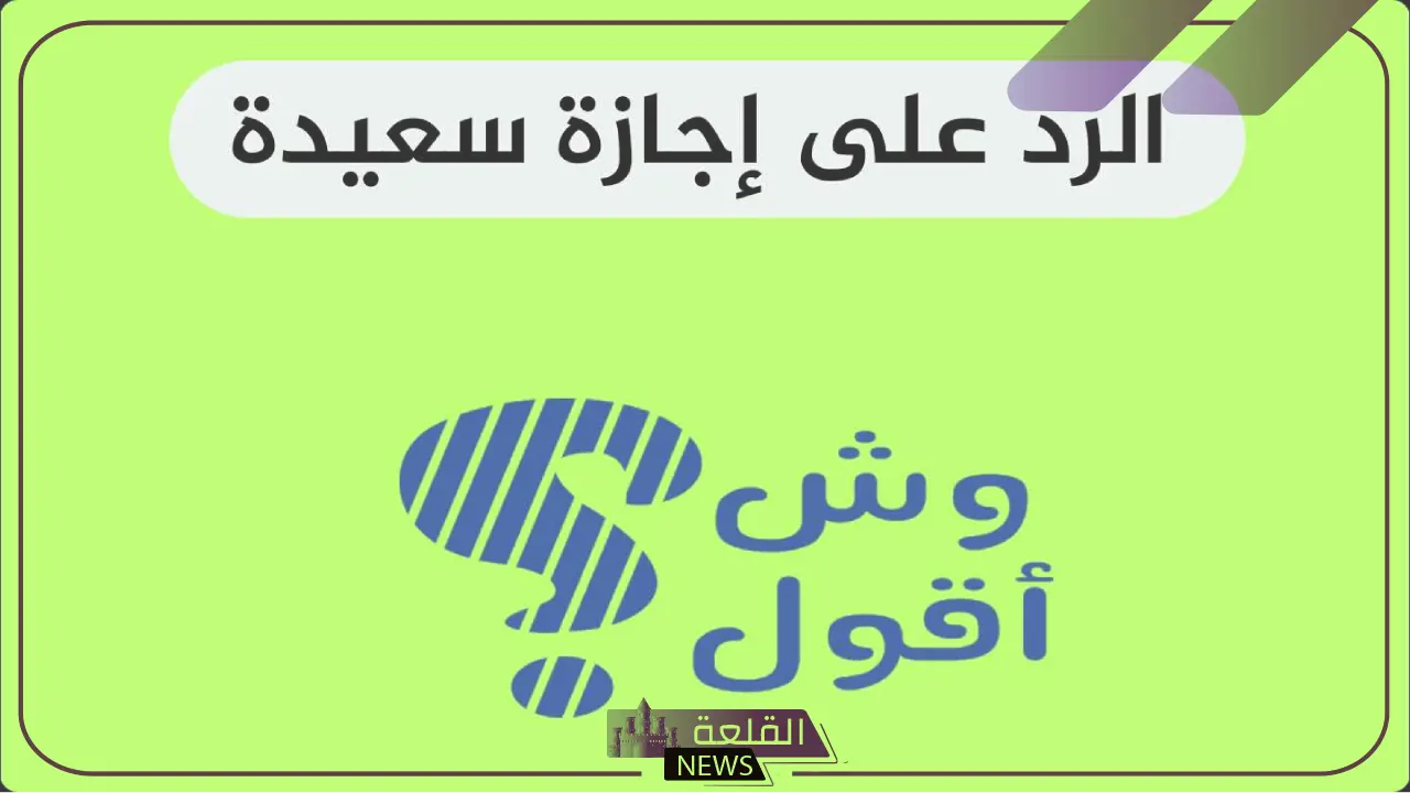الرد على اجازة سعيدة.. وش ارد على أحد قال إجازة سعيدة؟ 1 10 عبارات قوية للرد على إجازة سعيدة