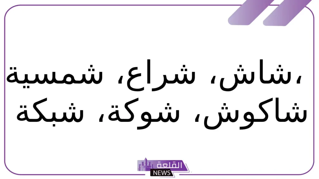 اسم جماد بحرف الشين.. 11 اسم جماد بحرف ش 6 أشهر الجماد الذي يبدأ بحرف ش