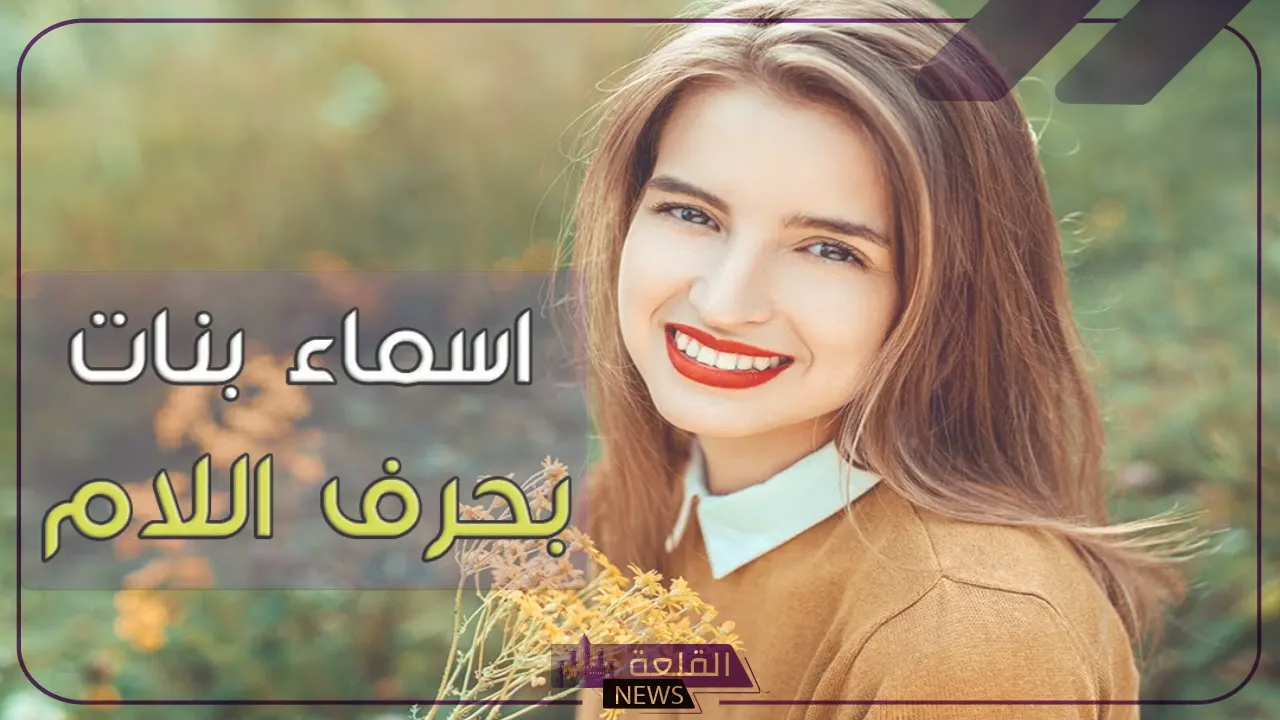 اسماء بنات بحرف اللام.. أجمل أسماء بنات تبدأ بحرف ل 6 أجدد اسماء البنات بحرف اللام