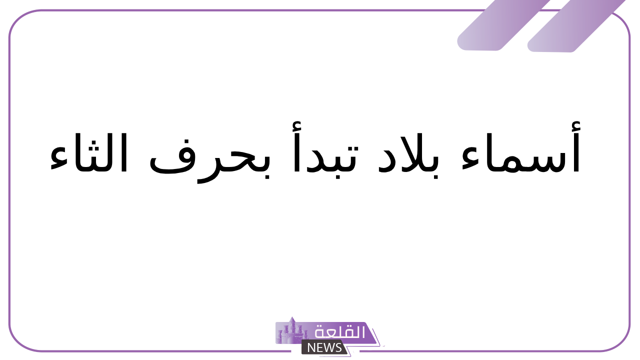 بلاد بحرف ث.. أسماء مدن وبلاد بحرف الثاء