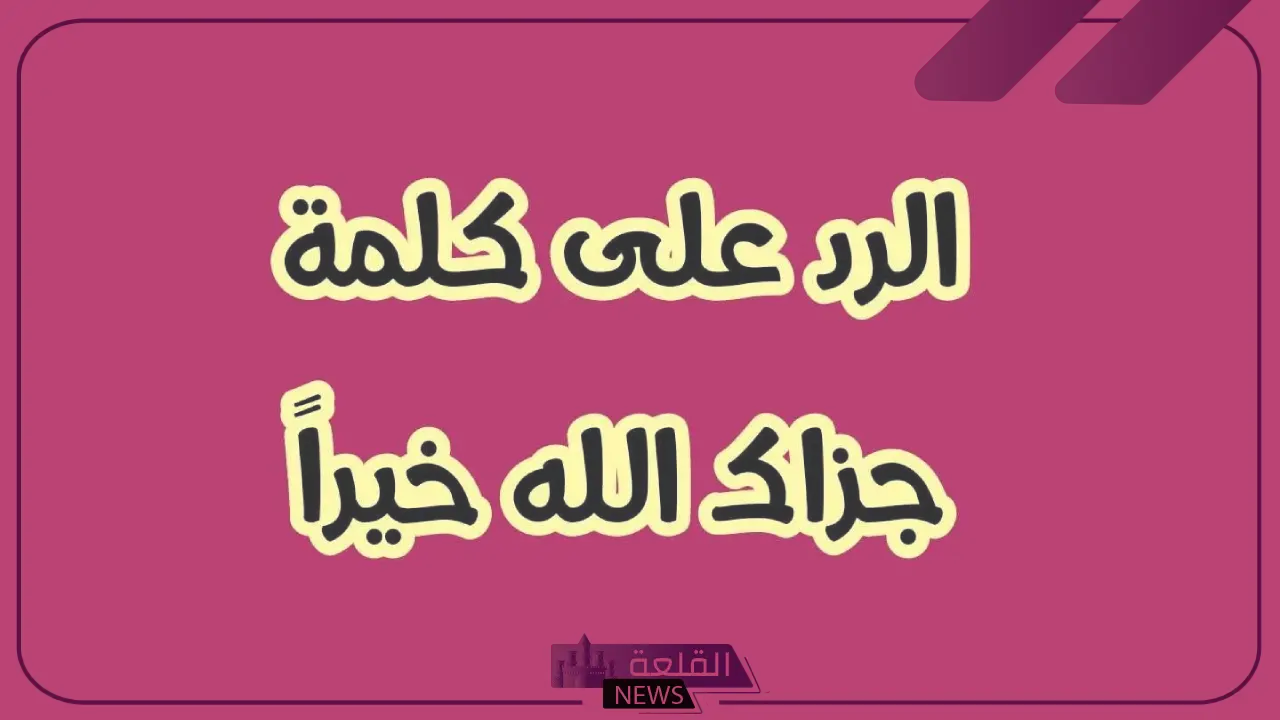الرد على جزاك الله خير.. وش الرد على عبارة جزاك الله خير 6 أفضل رد على جزاك الله خير