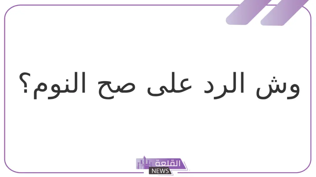 الرد على صح النوم.. وش الرد على صح النوم؟ 5 وش الرد علي صح النوم؟