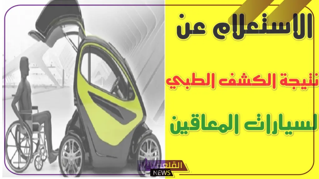 بالخطوات.. طريقة الاستعلام عن نتيجة كشف المجالس الطبية لسيارات المعاقين 5 الكشف الطبي للمعاقين بالخطوات