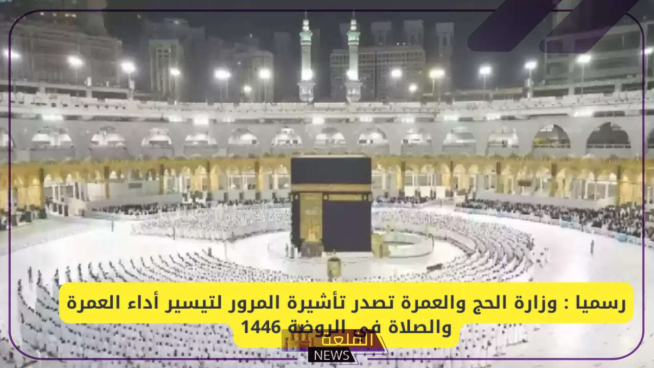 بقرار رسمي.. الحج والعمرة تصدر تأشيرة المرور لتسهيل أداء العمرة 1446