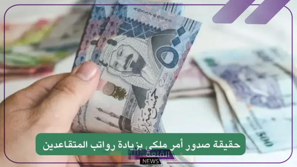 ما الحقيقة؟ هل هناك زياد على رواتب المتقاعدين بنسبة 40% بأمر ملكي؟ 5 شروط الحصول على مرتب التقاعد