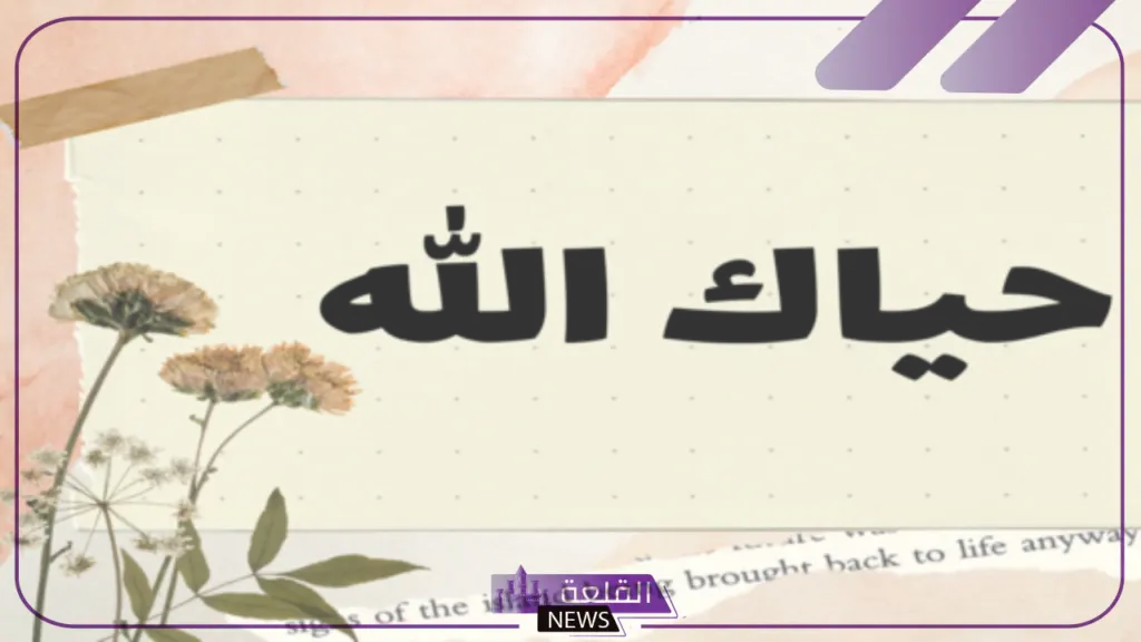 الرد على حياك الله.. إذا احد قالي حياك الله وش أرد عليه 6 ردود رائعة على عبارة حياك الله