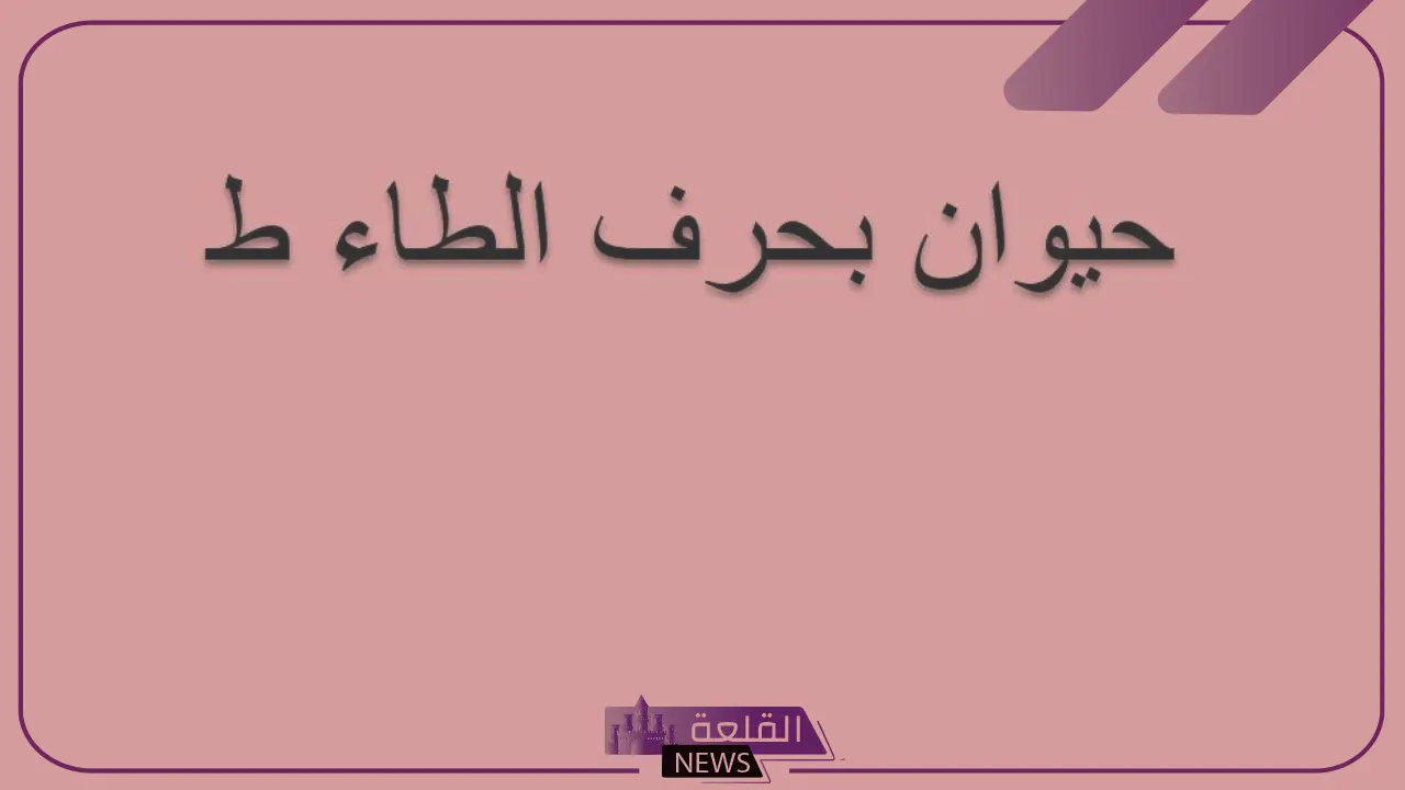 حيوان بحرف الطاء.. أسماء حيوانات تبدأ بحرف ط
