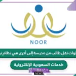 حول لابنك الآن.. رابط منصة نور لنقل طال من مدرسة إلى أخرى عبر حساب ولي الأمر