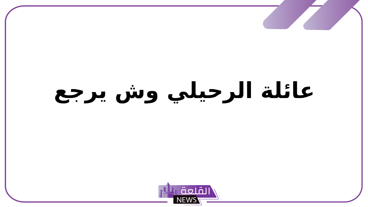 الرحيلي وش يرجع.. أصل عائلة الرحيلي وش يرجع الرحيلي وش يرجع.. أصل عائلة الرحيلي وش يرجع