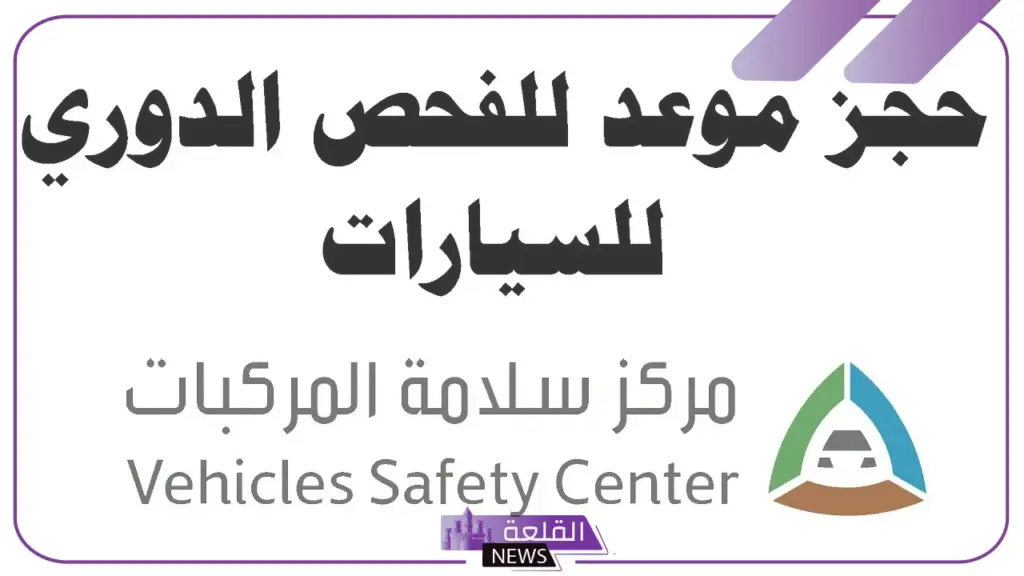 بالخطوات.. طريقة حجز موعد لفحص المركبة في السعودية 5 كيفية حجز موعد لفحص المركبات داخل السعودية