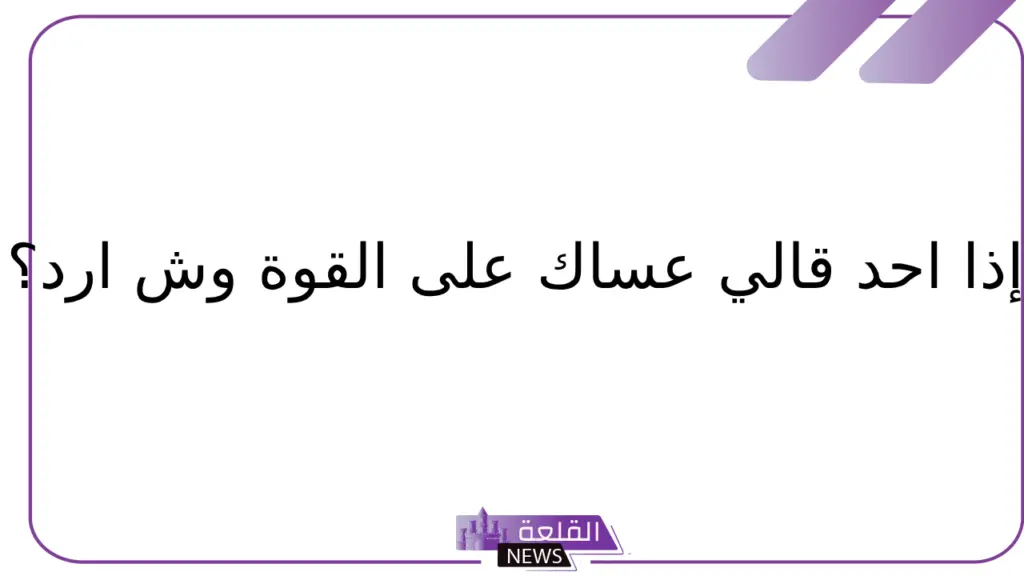 الرد على كلمة عساك على القوة.. إذا احد قالي عساك على القوة وش أرد؟ 5 ما الرد على عساك على القوة