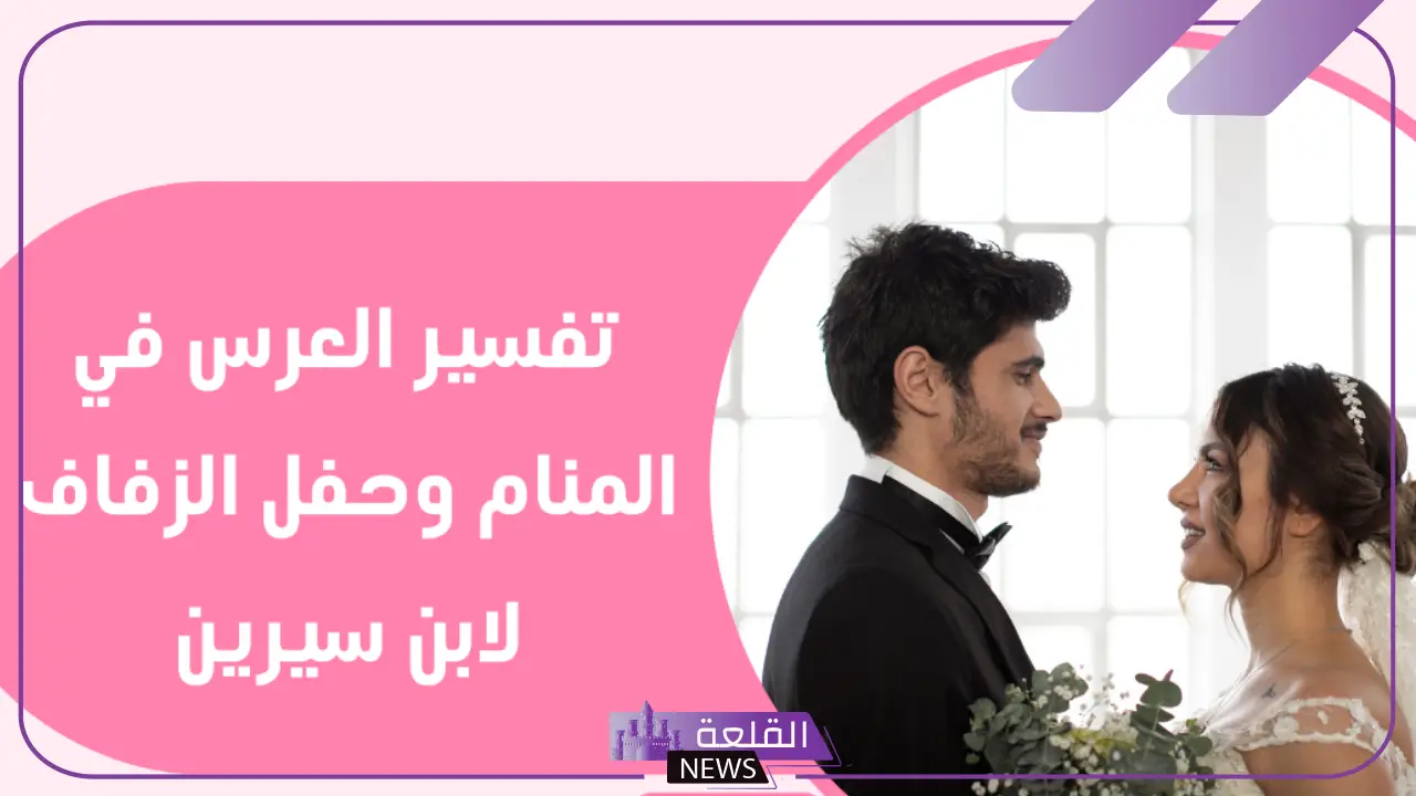 تفسير حلم العرس في المنام للعزباء والمتزوجة لابن سيرين 5 ما هو تفسير حلم العرس لابن سيرين