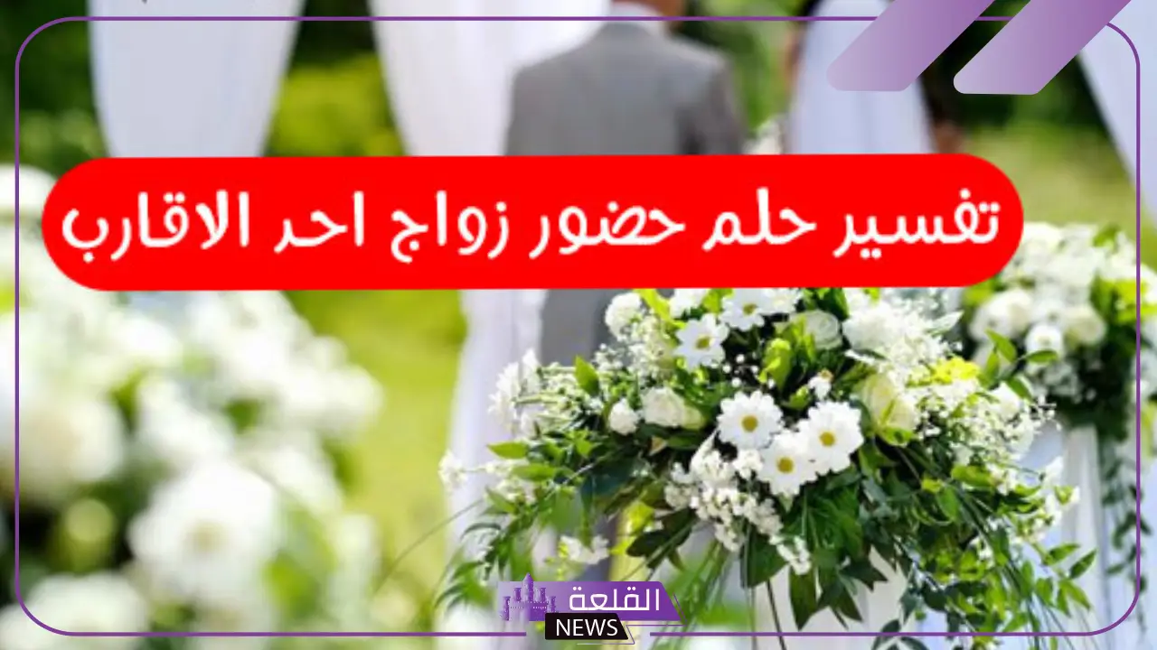 تفسير حلم حضور زواج احد الاقارب في المنام لابن سيرين