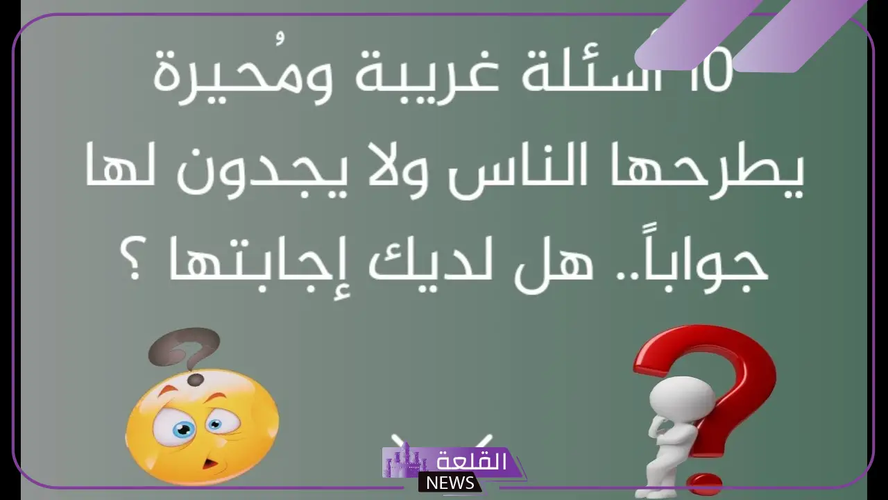 10 اسئلة غريبة مع الإجابات.. أقوى الأسئلة الغريبة 6 أقوى الأسئلة الغريبة