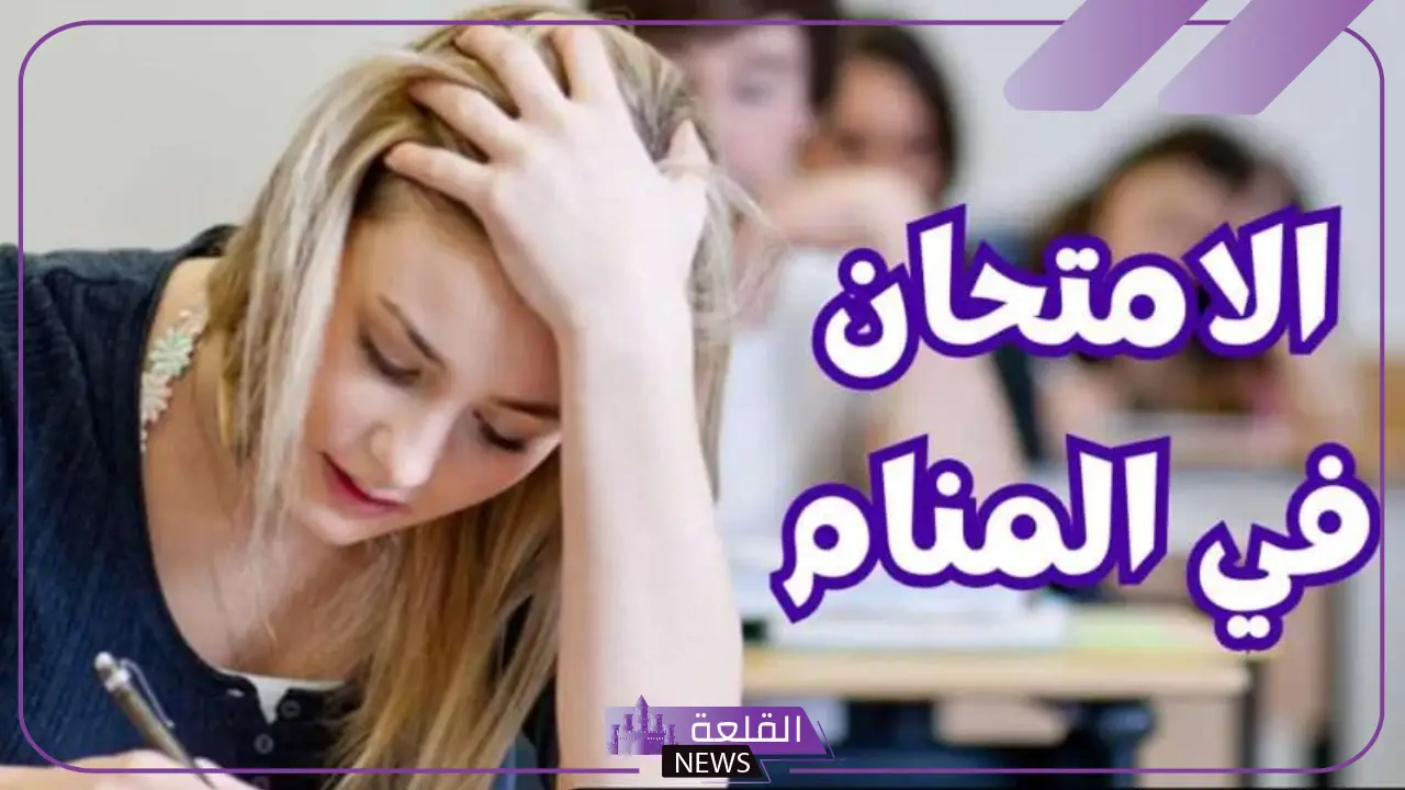 تفسير حلم الامتحان وعدم الحل في المنام لابن سيرين 5 تفسير حلم المنام