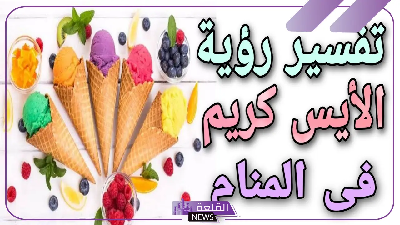 تفسير حلم الايكسريم في المنام لابن سيرين والنابلسي 5 إعطاء الايس كريم في المنام للعزباء