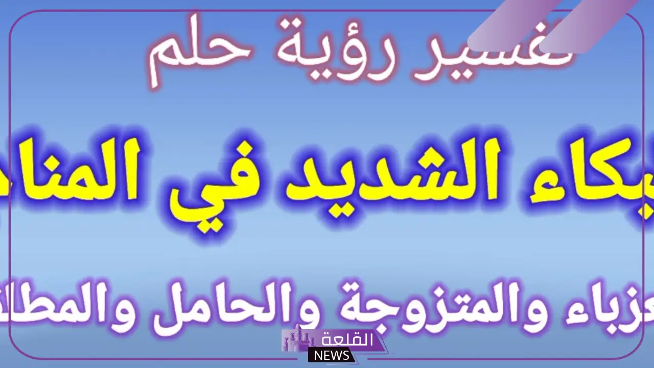 تفسير حلم البكاء الشديد في المنام للعزباء والمتزوجة لابن سيرين 5 حلم البكاء الشديد في المنام للعزباء والمتزوجة لابن سيرين