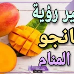 تفسير الحلم بالمانجو في المنام لابن سيرين.. رمز المانجو في الحلم