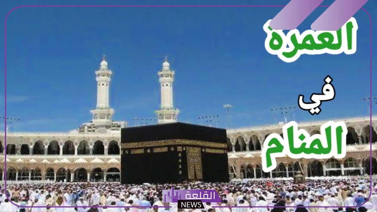 تفسير حلم العمرة للعزباء والذهاب إليها في المنام لابن سيرين 5 تفسير حلم العمرة للعزباء