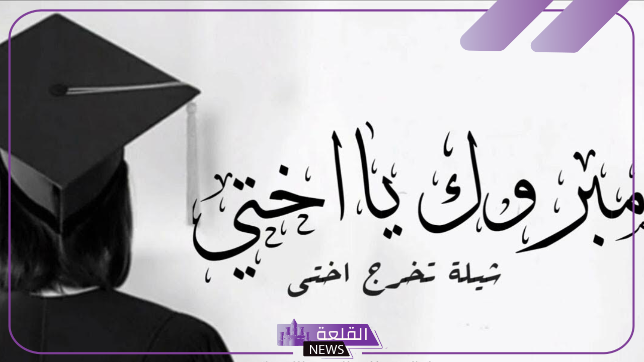 كلام عن التخرج لاختي رائع.. عبارات تهنئة بتخرج أختي 2024 5 عبارات التهنئة بمناسبة تخرج الأخت