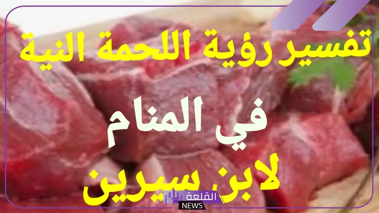 تفسير حلم اللحم النيء في المنام لابن سيرين 6 تفسير حلم اللحم النيء لابن سيرين