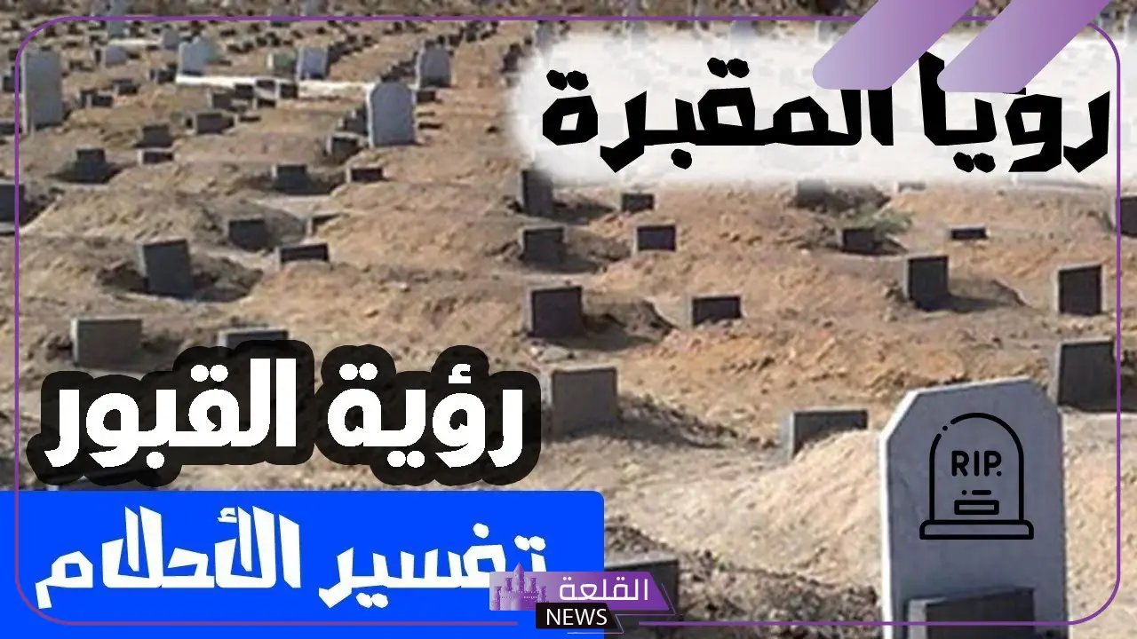 تفسير حلم المقبرة في المنام للعزباء والرجل لابن سيرين 5 رؤية المقبرة في المنام للمتزوجة