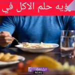تفسير حلم الاكل في المنام لابن سيرين ودلالة تقديم الأكل للضيوف