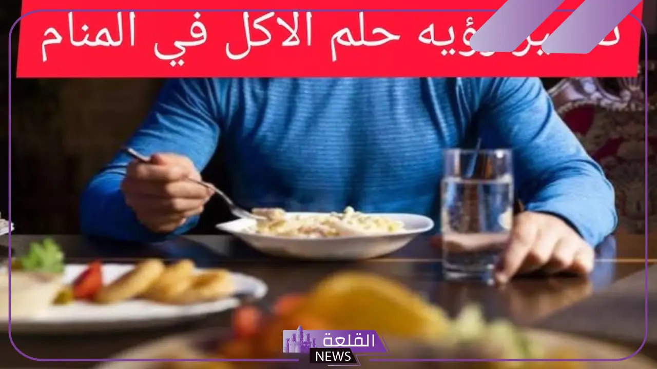 تفسير حلم الاكل في المنام لابن سيرين ودلالة تقديم الأكل للضيوف